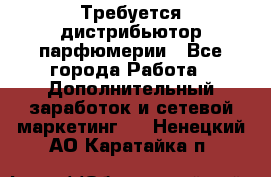Требуется дистрибьютор парфюмерии - Все города Работа » Дополнительный заработок и сетевой маркетинг   . Ненецкий АО,Каратайка п.